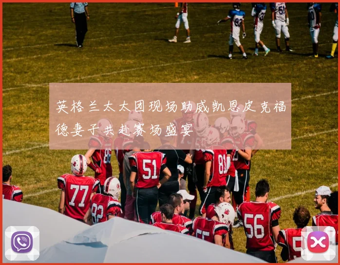 英格兰太太团现场助威凯恩皮克福德妻子共赴赛场盛宴