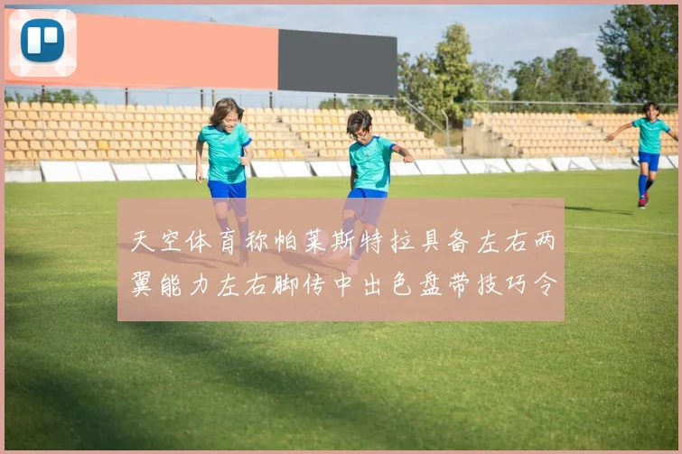 天空体育称帕莱斯特拉具备左右两翼能力左右脚传中出色盘带技巧令人赞叹