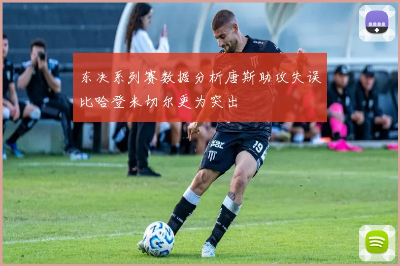 东决系列赛数据分析唐斯助攻失误比哈登米切尔更为突出