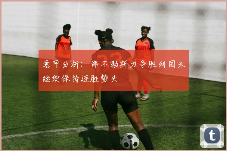 意甲分析：那不勒斯力争胜利国米继续保持连胜势头