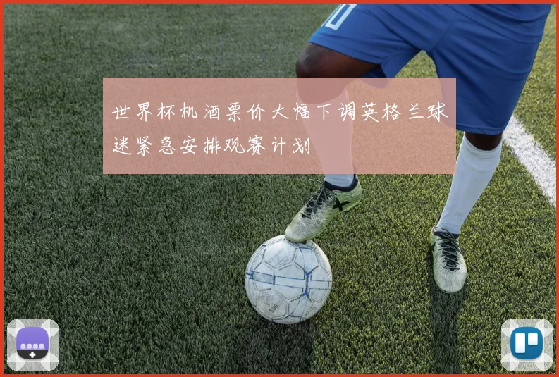 世界杯机酒票价大幅下调英格兰球迷紧急安排观赛计划
