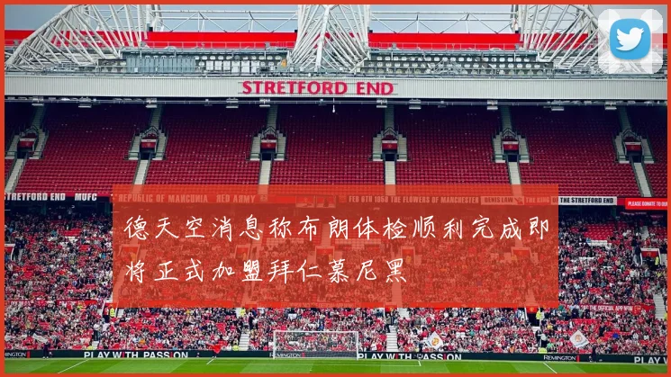 德天空消息称布朗体检顺利完成即将正式加盟拜仁慕尼黑