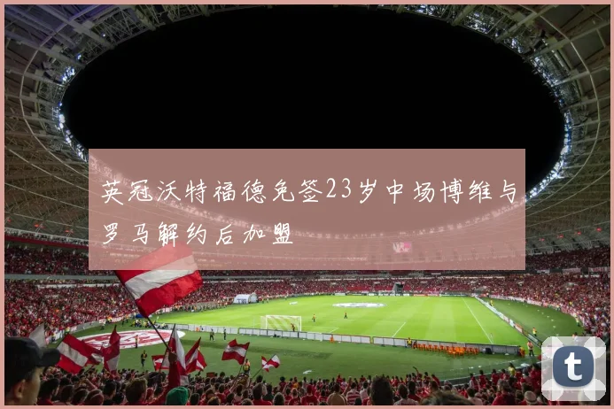 英冠沃特福德免签23岁中场博维与罗马解约后加盟