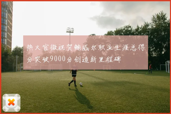 热火官微祝贺鲍威尔职业生涯总得分突破9000分创造新里程碑
