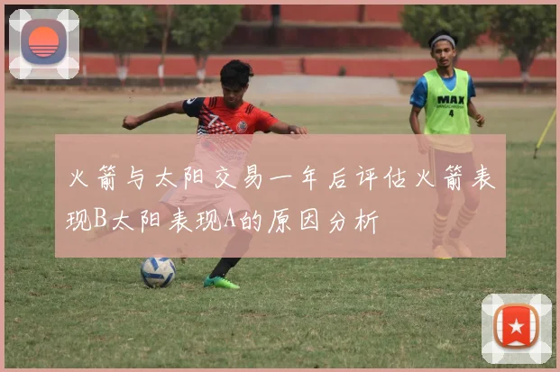火箭与太阳交易一年后评估火箭表现B太阳表现A的原因分析