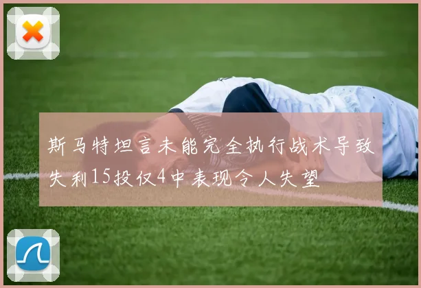 斯马特坦言未能完全执行战术导致失利15投仅4中表现令人失望