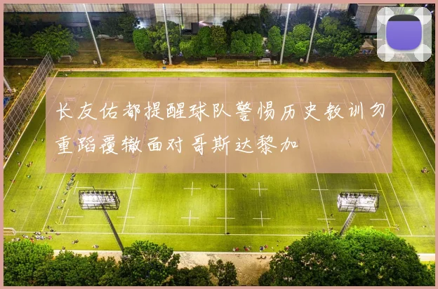 长友佑都提醒球队警惕历史教训勿重蹈覆辙面对哥斯达黎加