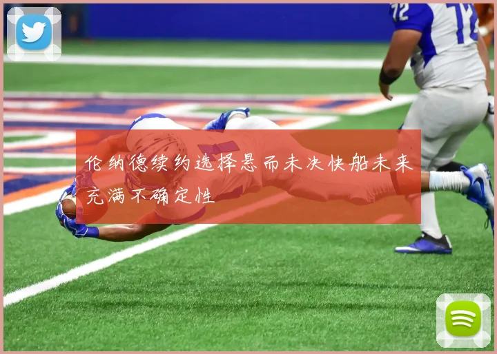 伦纳德续约选择悬而未决快船未来充满不确定性